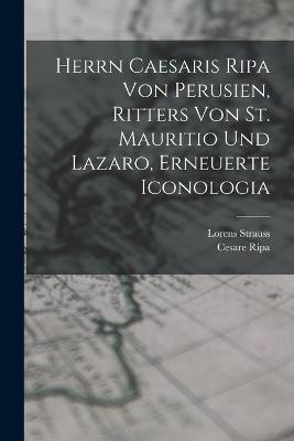Herrn Caesaris Ripa von Perusien, Ritters von St. Mauritio und Lazaro, Erneuerte Iconologia - Cesare Ripa,Lorens Strauss - cover