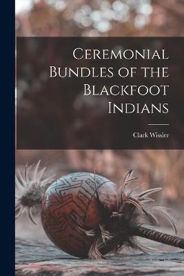 Ceremonial Bundles of the Blackfoot Indians - Clark Wissler - cover