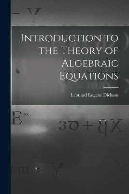 Introduction to the Theory of Algebraic Equations - Leonard Eugene Dickson - cover