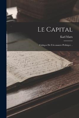 Le Capital: Critique De L'economie Politique... - Karl Marx - cover