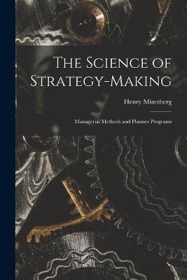The Science of Strategy-making; Managerial Methods and Planner Programs - Henry Mintzberg - cover