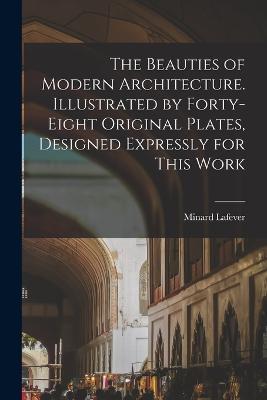 The Beauties of Modern Architecture. Illustrated by Forty-eight Original Plates, Designed Expressly for This Work - Minard Lafever - cover