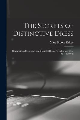 The Secrets of Distinctive Dress: Harmonious, Becoming, and Beautiful Dress, Its Value and How to Achieve It - Mary Brooks Picken - cover