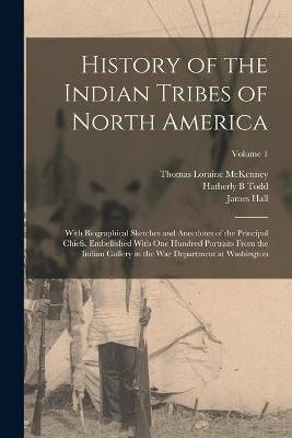 History of the Indian Tribes of North America: With Biographical Sketches and Anecdotes of the Principal Chiefs. Embellished With one Hundred Portraits From the Indian Gallery in the War Department at Washington; Volume 1 - James Hall,Thomas Loraine McKenney,Joseph Z Todd - cover