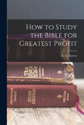 How to Study the Bible for Greatest Profit - R a Torrey - cover