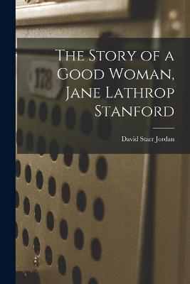 The Story of a Good Woman, Jane Lathrop Stanford - David Starr Jordan - cover