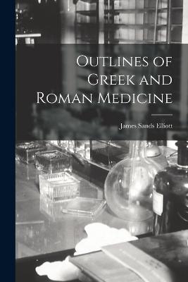 Outlines of Greek and Roman Medicine - James Sands Elliott - cover