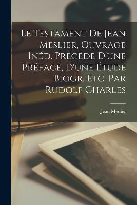 Le Testament De Jean Meslier, Ouvrage Ined. Precede D'une Preface, D'une Etude Biogr. Etc. Par Rudolf Charles - Jean Meslier - cover