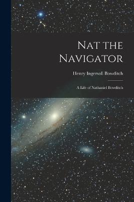 Nat the Navigator: A Life of Nathaniel Bowditch - Henry Ingersoll Bowditch - cover