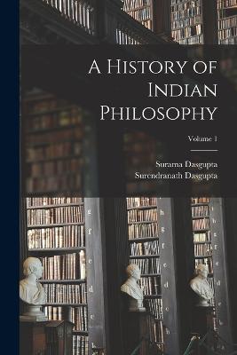 A History of Indian Philosophy; Volume 1 - Surendranath Dasgupta,Surama Dasgupta - cover