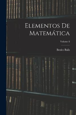 Elementos De Matematica; Volume 8 - Benito Bails - cover