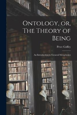 Ontology, or, The Theory of Being; an Introduction to General Metaphysics - Coffey Peter - cover