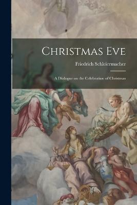 Christmas Eve: A Dialogue on the Celebration of Christmas - Friedrich Schleiermacher - cover