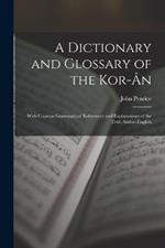 A Dictionary and Glossary of the Kor-An: With Copious Grammatical References and Explanations of the Text: Arabic-English