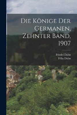 Die Könige der Germanen, Zehnter Band, 1907 - Félix Dahn,Friedel Dahn - cover