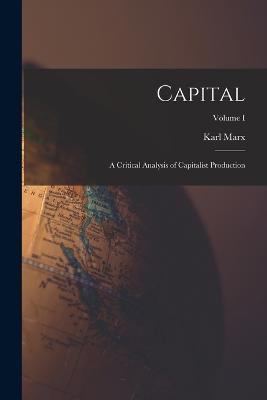 Capital: A Critical Analysis of Capitalist Production; Volume I - Marx Karl - cover
