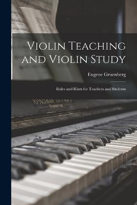 Violin Teaching and Violin Study: Rules and Hints for Teachers and Students - Eugene Gruenberg - cover