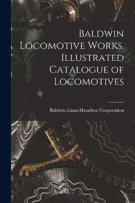 Baldwin Locomotive Works. Illustrated Catalogue of Locomotives - Baldwin-Lima-Hamilton Corporation - cover