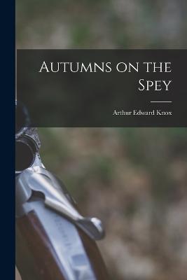 Autumns on the Spey - Arthur Edward Knox - cover