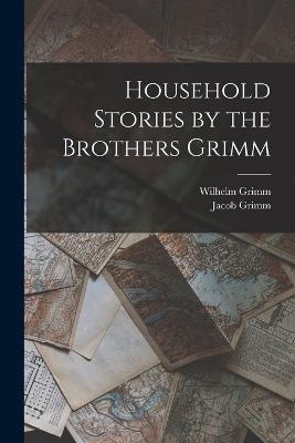 Household Stories by the Brothers Grimm - Jacob Grimm,Wilhelm Grimm - cover