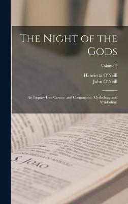 The Night of the Gods; an Inquiry Into Cosmic and Cosmogonic Mythology and Symbolism; Volume 2 - John O'Neill,Henrietta O'Neill - cover