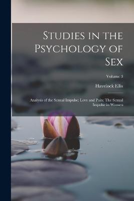 Studies in the Psychology of Sex: Analysis of the Sexual Impulse; Love and Pain; The Sexual Impulse in Women; Volume 3 - Havelock Ellis - cover