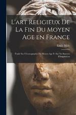 L'art religieux de la fin du Moyen Age en France: Etude sur l'iconographie du Moyen Age et sur ses sources d'inspiration