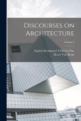 Discourses on Architecture; Volume 2 - Eugène-Emmanuel Viollet-Le-Duc,Henry Van Brunt - cover