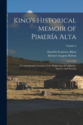 Kino's Historical Memoir of Pimeria Alta; a Contemporary Account of the Beginnings of California, Sonora, and Arizona; Volume 2 - Herbert Eugene Bolton,Eusebio Francisco Kino - cover