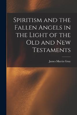 Spiritism and the Fallen Angels in the Light of the Old and New Testaments - James Martin Gray - cover