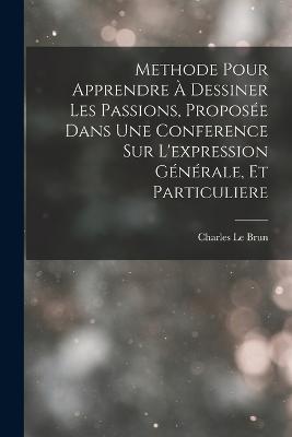 Methode Pour Apprendre À Dessiner Les Passions, Proposée Dans Une Conference Sur L'expression Générale, Et Particuliere - Charles Le Brun - cover