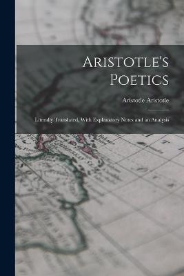 Aristotle's Poetics: Literally Translated, With Explanatory Notes and an Analysis - Aristotle Aristotle - cover