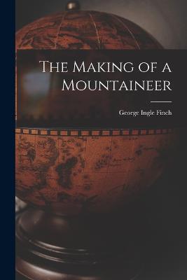 The Making of a Mountaineer - George Ingle Finch - cover
