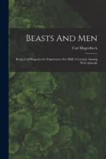 Beasts And Men: Being Carl Hagenbeck's Experiences For Half A Century Among Wild Animals