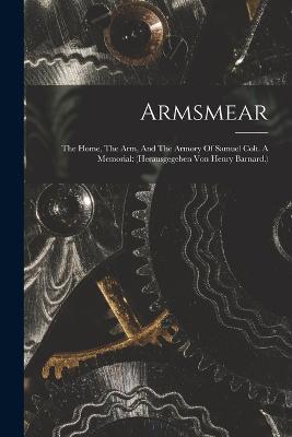 Armsmear: The Home, The Arm, And The Armory Of Samuel Colt. A Memorial: (herausgegeben Von Henry Barnard.) - Anonymous - cover