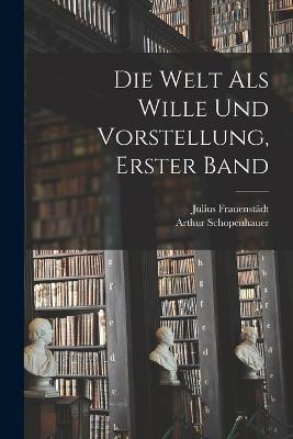 Die Welt als Wille und Vorstellung, erster Band - Arthur Schopenhauer,Julius Frauenstadt - cover