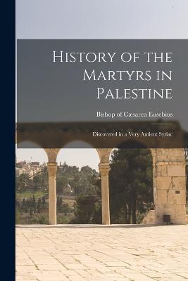 History of the Martyrs in Palestine: Discovered in a Very Antient Syriac - Eusebius Bishop of Caesarea - cover