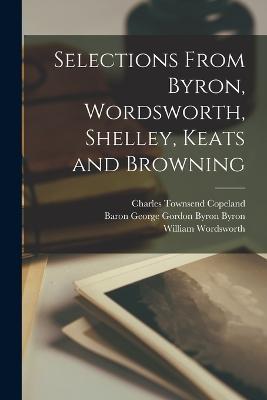 Selections From Byron, Wordsworth, Shelley, Keats and Browning - Charles Townsend Copeland,Henry Milner Rideout,John Keats - cover