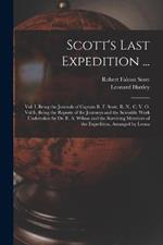 Scott's Last Expedition ...: Vol. I. Being the Journals of Captain R. F. Scott, R. N., C. V. O. Vol Ii. Being the Reports of the Journeys and the Scientific Work Undertaken by Dr. E. A. Wilson and the Surviving Members of the Expedition, Arranged by Leona