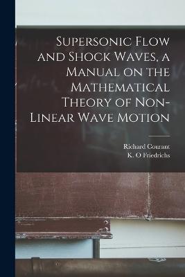 Supersonic Flow and Shock Waves, a Manual on the Mathematical Theory of Non-linear Wave Motion - Richard Courant,K O Friedrichs - cover