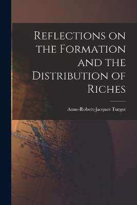 Reflections on the Formation and the Distribution of Riches - Anne-Robert-Jacques Turgot - cover