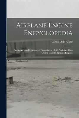 Airplane Engine Encyclopedia: An Alphabetically Arranged Compilation of All Available Data On the World's Airplane Engines - Glenn Dale Angle - cover