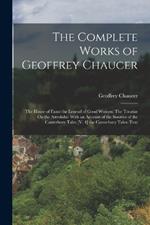 The Complete Works of Geoffrey Chaucer: The House of Fame: the Legend of Good Women: The Treatise On the Astrolabe: With an Account of the Sources of the Canterbury Tales.[V. 4] the Canterbury Tales: Text