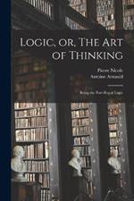 Logic, or, The art of Thinking: Being the Port-Royal Logic