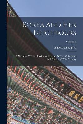Korea And Her Neighbours: A Narrative Of Travel, With An Account Of The Vicissitudes And Position Of The Country; Volume 1 - Isabella Lucy Bird - cover
