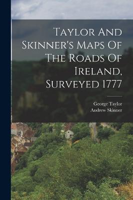 Taylor And Skinner's Maps Of The Roads Of Ireland, Surveyed 1777 - George Taylor (Geographer ),Andrew Skinner - cover