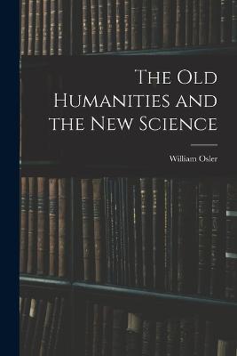 The Old Humanities and the New Science - William Osler - cover