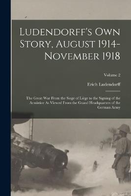 Ludendorff's Own Story, August 1914-November 1918: The Great War From the Siege of Liège to the Signing of the Armistice As Viewed From the Grand Headquarters of the German Army; Volume 2 - Erich Ludendorff - cover