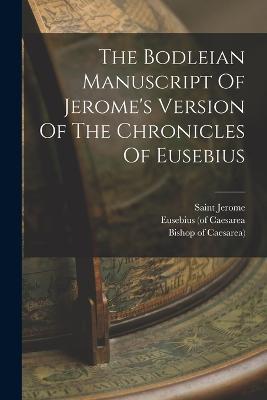 The Bodleian Manuscript Of Jerome's Version Of The Chronicles Of Eusebius - Eusebius (of Caesarea,Saint Jerome - cover