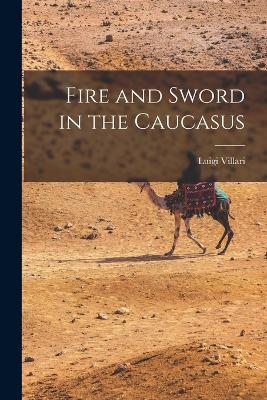 Fire and Sword in the Caucasus - Luigi Villari - cover